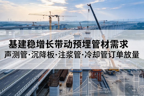 双清基建稳增长带动预埋监测管材需求，声测管、沉降板、注浆管订单持续放量