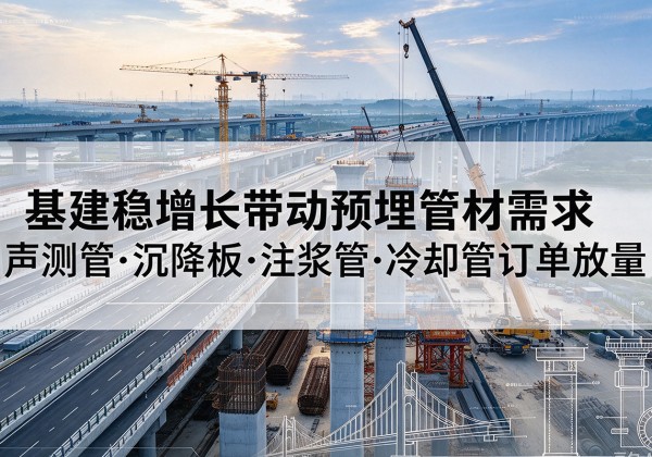 双清基建稳增长带动预埋监测管材需求，声测管、沉降板、注浆管订单持续放量