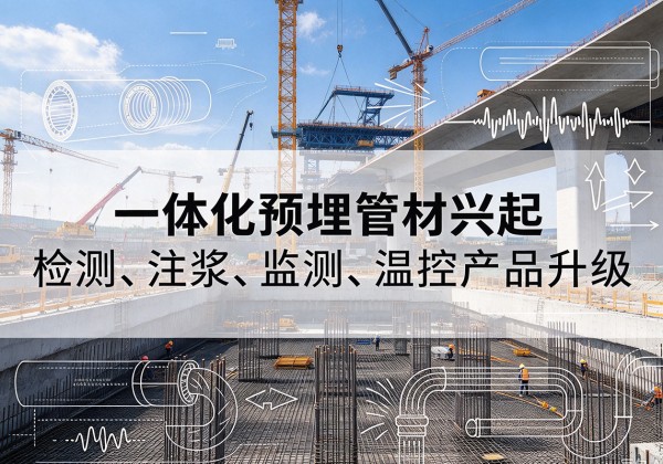双清一体化管材产品兴起，声测注浆一体管、多功能预埋管应用增多